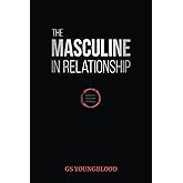 The Masculine in Relationship: A Blueprint for Inspiring the Trust, Lust, and Devotion of a Strong Woman