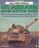 M1 Abrams Main Battle Tank: The Combat and Development History of the General Dynamics M1 and M1A1 Tanks (Mil-Tech Series)