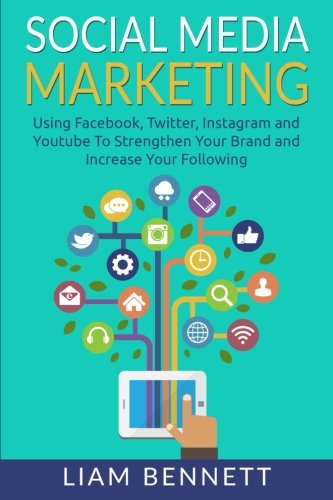 Social Media Marketing: Using Facebook, Twitter, Instagram and Youtube To Strengthen Your Brand and Increase Your Following