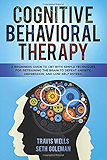 Cognitive Behavioral Therapy: A Beginners Guide to CBT with Simple Techniques for Retraining the Brain to Defeat Anxiety, Depression, and Low-Self ... Anger, Panic, Worry, Phobia)