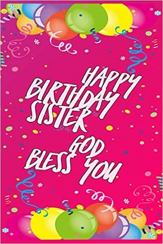 Happy Birthday Sister God Bless You Happy Birthday Sister God Bless You: Are You Looking For A Nice Gift For  Your Sister,So This Is Exactly What You Are Looking For,Guide To Cultivate  ... Awesome,Great For Writing And Inspiration.: