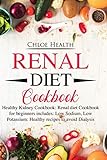 Renal Diet Cookbook: Healthy Kidney Cookbook: Renal Diet Cookbook for Beginners Includes: Low Sodium, Low Potassium: Healthy Recipes to Avoid Dialysis by Chloe Health