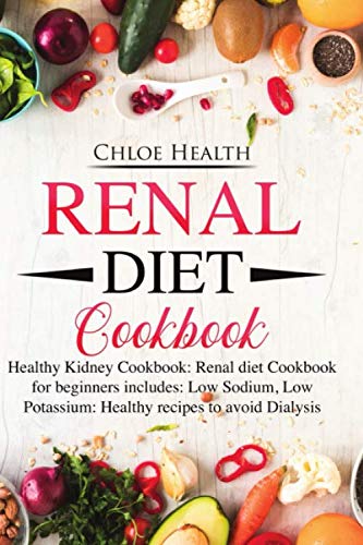 Renal Diet Cookbook: Healthy Kidney Cookbook: Renal Diet Cookbook for Beginners Includes: Low Sodium, Low Potassium: Healthy Recipes to Avoid Dialysis by Chloe Health