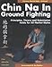 Chin Na in Groundfighting: Principles, Theory and Submission Holds for All Martial Styles