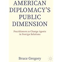 American Diplomacy’s Public Dimension: Practitioners as Change Agents in Foreign Relations (Palgrave Macmillan Series in Glob