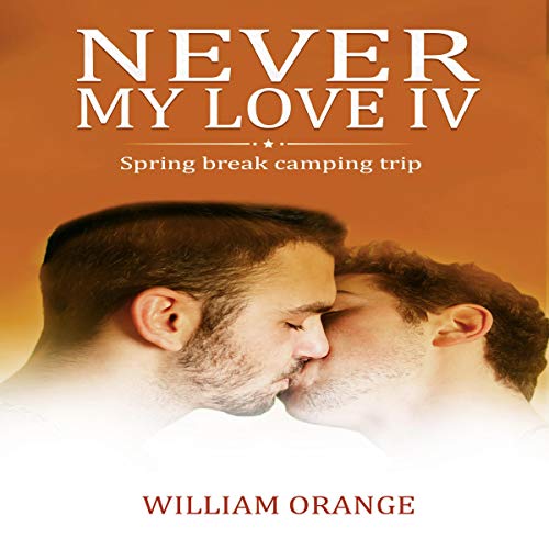 Never My Love IV: Spring Break Camping Trip: Erotcia Gay Romance, Vol 4 by William Orange