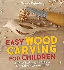 Easy Wood Carving for Children: Fun Whittling Projects for Adventurous Kids: Egholm, Frank 
