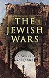 The Jewish Wars: History of the Jewish War and Resistance against the Romans; Including Author's Aut by Flavius Josephus, William Whiston