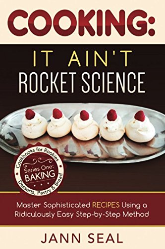 COOKING: IT AIN'T ROCKET SCIENCE: Master Sophisticated Recipes Using a Ridiculously Easy Step-by-Ste by Jann Seal