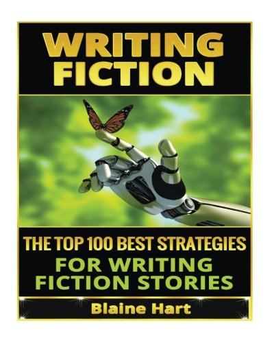 Writing Fiction: The Top 100 Best Strategies For Writing Fiction Stories (Fiction and Science Fiction Stories & Book Writing Guide)