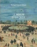 Le Moulin et la Croix: Le Portement de Croix de Pierre Bruegel l'Aîné (French Edition) by Michael Francis Gibson