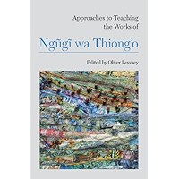 Approaches to Teaching the Works of Ngũgĩ wa Thiong’o (Approaches to Teaching World Literature Book 121) book cover Approaches to Teaching the Works of Ngũgĩ wa Thiong’o (Approaches to Teaching World Literature Book 121) book cover