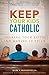Keep Your Kids Catholic: Sharing Your Faith and Making It Stick