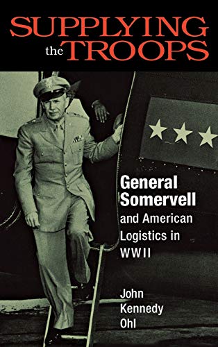 Supplying the Troops: General Somervell and American Logistics in WWII by John Kennedy Ohl