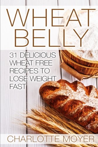 Wheat Belly: 31 Delicious Wheat Free Recipes to Lose Weight Fast