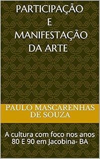 Livro PARTICIPAÇÃO E MANIFESTAÇÃO da arte : A cultura com foco nos anos 80 E 90 em Jacobina- BA (001 Livro 1)