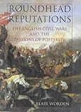 Roundhead Reputations : The English Civil War and the Passions of Posterity, Worden, Blair, 071399603X