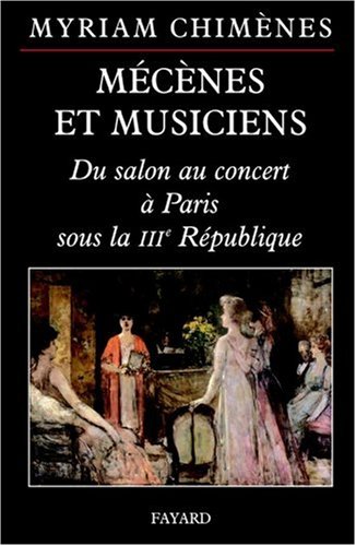 Mécènes et musiciens: Du salon au concert à Paris sous la IIIe République (Musique (56)) (French Edition) by Myriam Chimènes