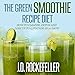 The Green Smoothie Recipe Diet: How to Cleanse and Detox and Lose up to 15 Pounds in 10 Days!