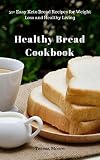 Healthy Bread Cookbook: 51+ Easy Keto Bread Recipes for Weight Loss and Healthy Living (Quick and Ea by Teresa  Moore