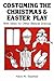 Costuming the Christmas and Easter Play: With Ideas for Other Biblical Dramas by 
