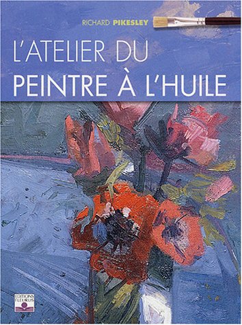 ATELIER DU PEINTRE A L'HUILE (L') (LES SECRETS DE L'ARTISTE) (French Edition) by R. Pikeslay, Richard Pikeslay