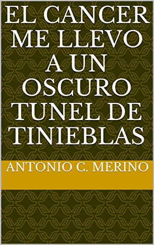 El Cancer me llevo a un oscuro tunel de tinieblas: El arte de la sanacion: Testimonio real (Spanish Edition)