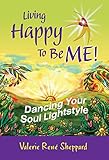 Living Happy to Be ME!: Dancing Your Soul Lightstyle by Valerie Rene Sheppard