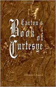 Caxton s Book Of Curtesye Caxton William 9781402196676 Amazon Caxton s Book Of Curtesye Caxton William 9781402196676 Amazon
