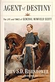 Agent Of Destiny: The Life And Times Of General Winfield Scott by 