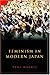 Feminism in Modern Japan: Citizenship, Embodiment and Sexuality (Contemporary Japanese Society)