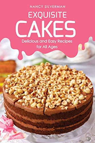 Exquisite Cakes: Delicious and Easy Recipes for All Ages by Nancy Silverman