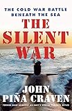 The Silent War: The Cold War Battle Beneath the Sea by John Pina Craven