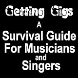 Getting Gigs! the Musician's and Singer's Survival Guide to Booking Better Paying Jobs by 