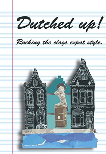 Dutched Up!: Rocking the Clogs Expat Style