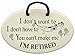 I don't want to. I don't have to. You can't make me. I'M RETIRED. Ceramic wall plaques handmade in the USA for over 30 years.