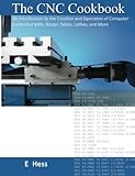 The CNC Cookbook: An Introduction to the Creation and Operation of Computer Controlled Mills, Router Tables, Lathes, and More