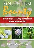 Southern Bounty: How to Grow and Enjoy Southeastern Native Fruits and Nuts by Trey Watson