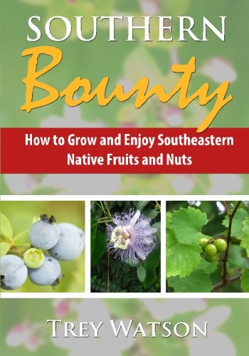 Southern Bounty: How to Grow and Enjoy Southeastern Native Fruits and Nuts by Trey Watson