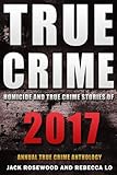 True Crime 2017: Homicide & True Crime Stories of 2017 (Annual True Crime Anthology) (Volume 2) by Jack Rosewood, Rebecca Lo