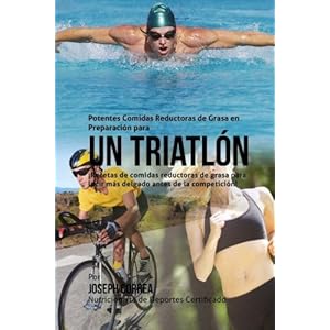 Potentes Comidas Reductoras de Grasa en Preparacion para un Triatlon: Recetas de comidas reductoras de grasa para lucir mas delgado antes de la compet