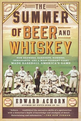 The Summer of Beer and Whiskey: How Brewers, Barkeeps, Rowdies, Immigrants, and a Wild Pennant Fight Made Baseball America's Game