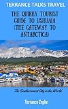 TERRANCE TALKS TRAVEL: The Quirky Tourist Guide to Ushuaia (Volume 9) by 