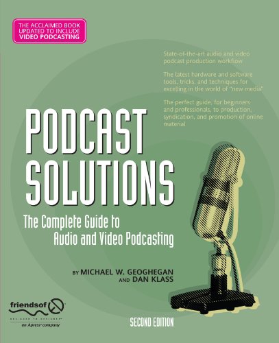 Podcast Solutions: The Complete Guide to Audio and Video Podcasting by Michael W. Geoghegan, Dan Klass