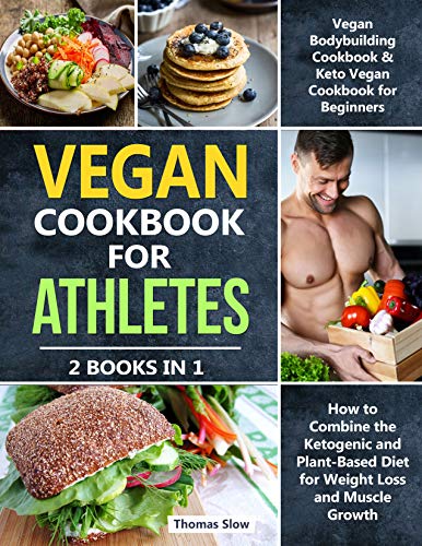 Vegan Cookbook for Athletes: 2 Books in 1: Vegan Bodybuilding Cookbook & Keto Vegetarian for Beginners, How to Combine the Ketogenic and Plant-Based Diet for Weight Loss and Muscle Growth by [Slow, Thomas]