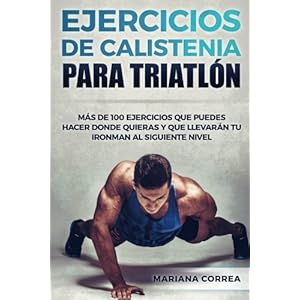 100 EJERCICIOS De CALISTENIA PARA TRIATLON: MAS De 100 EJERCICIOS QUE PUEDES HACER DONDE QUIERAS Y QUE LLEVARAN TU IRONMAN AL SIGUIENTE NIVEL (Spanish