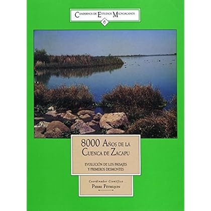 Ocho mil años de la Cuenca de Zacapú: Evolución de los paisajes y primeros desmontes (Cuadernos de estudios michoacanos) Ocho mil años de la Cuenca de Zacapú: Evolución de los paisajes y primeros desmontes (Cuadernos de estudios michoacanos)