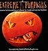 Extreme Pumpkins: Diabolical Do-It-Yourself Designs to Amuse Your Friends and Scare Your Neighbors