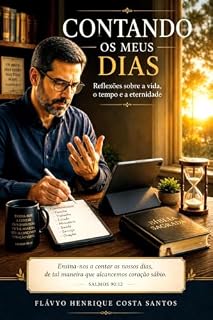 Livro CONTANDO OS MEUS DIAS: Reflexões sobre a vida, o tempo e a eternidade (Teologia e Cristrocentrismo Livro 4)