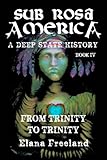 Sub Rosa America, Book IV: From Trinity To Trinity (SUB ROSA AMERICA: A DEEP STATE HISTORY) by Elana Freeland